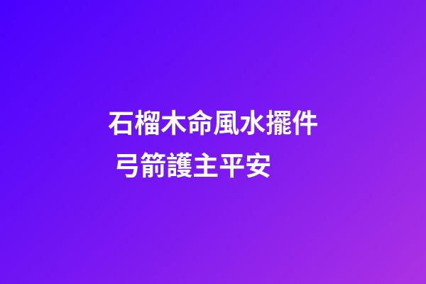 石榴木命風水擺件 弓箭護主平安